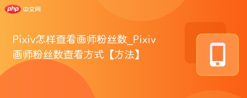 Pixiv怎样查看画师粉丝数_Pixiv画师粉丝数查看方式【方法】