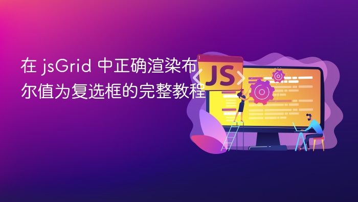 在 jsGrid 中正确渲染布尔值为复选框的完整教程
