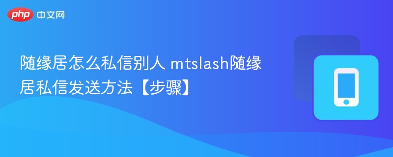 随缘居怎么私信别人 mtslash随缘居私信发送方法【步骤】