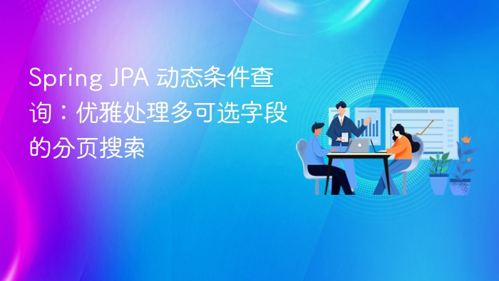Spring JPA 动态条件查询：优雅处理多可选字段的分页搜索
