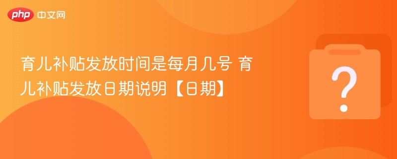育儿补贴发放时间最新公布