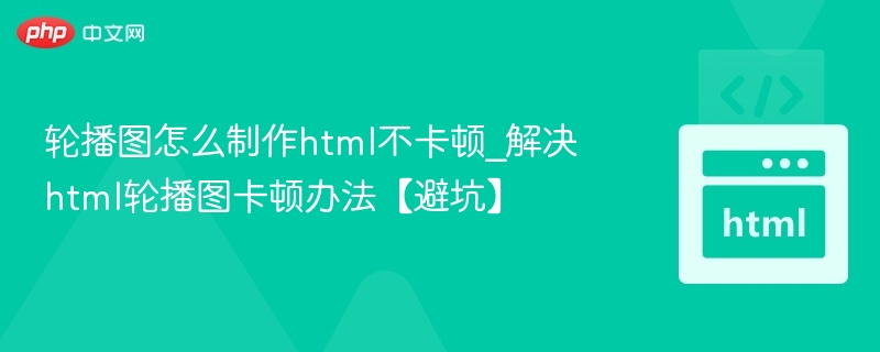 轮播图怎么制作html不卡顿_解决html轮播图卡顿办法【避坑】