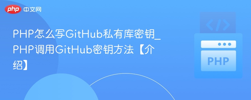 PHP怎么写GitHub私有库密钥_PHP调用GitHub密钥方法【介绍】