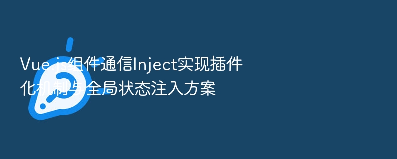 Vue.js组件通信Inject实现插件化机制与全局状态注入方案