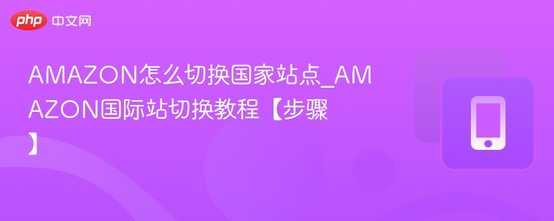 AMAZON怎么切换国家站点？