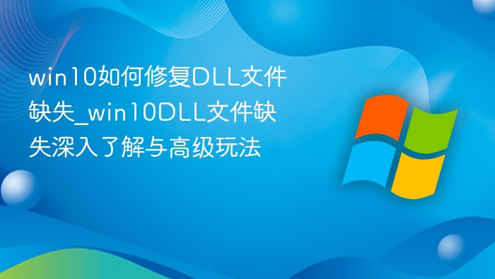 win10如何修复DLL文件缺失_win10DLL文件缺失深入了解与高级玩法
