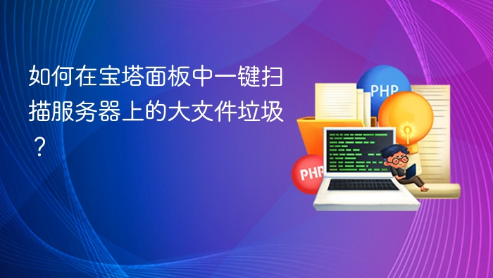 如何在宝塔面板中一键扫描服务器上的大文件垃圾？
