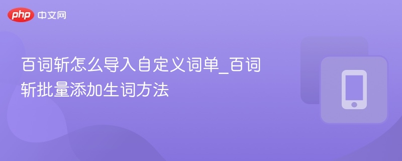 百词斩怎么导入自定义词单_百词斩批量添加生词方法