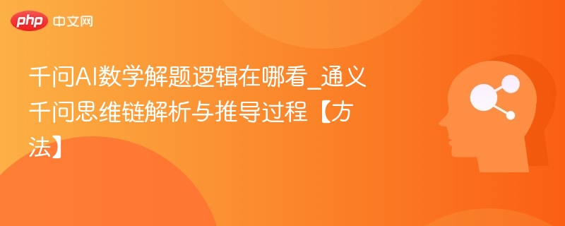 千问AI数学逻辑怎么分析｜思维链解析技巧