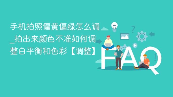 手机拍照颜色不准怎么调？白平衡技巧分享