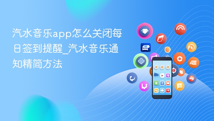 汽水音乐app怎么关闭每日签到提醒_汽水音乐通知精简方法