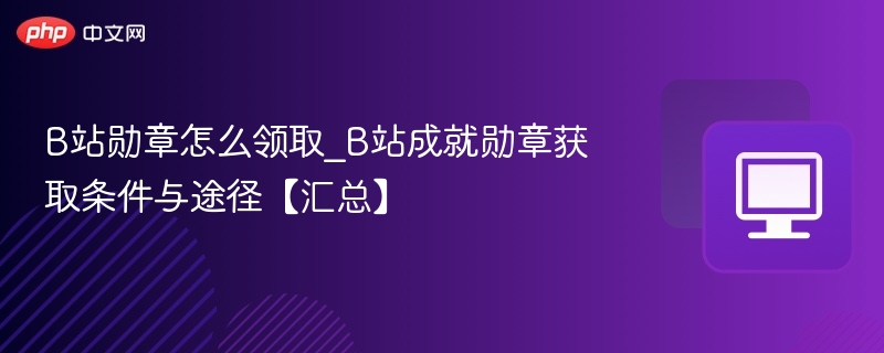 B站勋章怎么领取_B站成就勋章获取条件与途径【汇总】