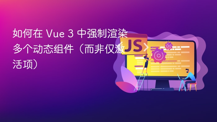 Vue3动态组件强制更新技巧