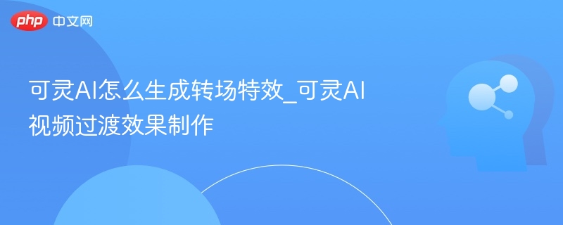 可灵AI转场特效制作教程