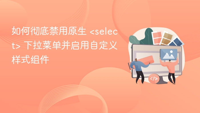 禁用原生下拉，自定义样式组件教程