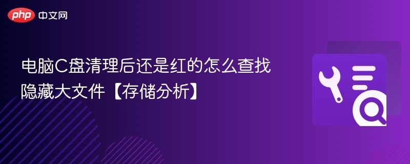 C盘清理后仍红？教你找隐藏大文件