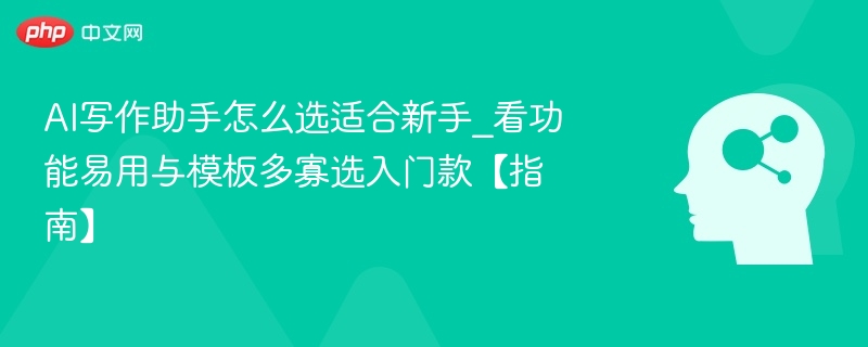 新手选AI写作助手看功能与模板，推荐入门款【指南】