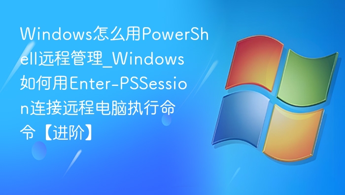 PowerShell远程连接技巧：Enter-PSSession教程