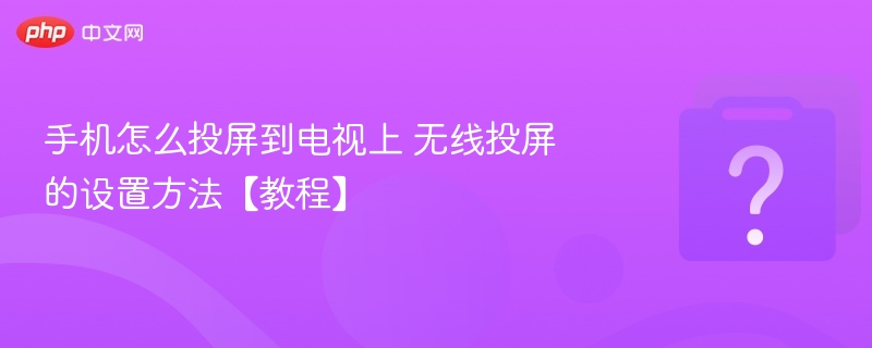 手机无线投屏到电视的技巧与方法