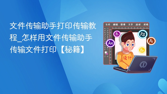 文件传输助手打印传输教程_怎样用文件传输助手传输文件打印【秘籍】