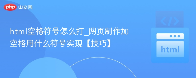 HTML空格符号怎么打？网页制作加空格用什么符号实现