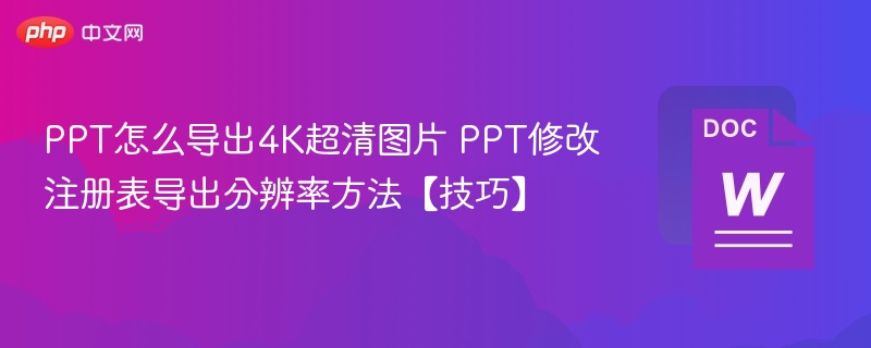 PPT怎么导出4K超清图片 PPT修改注册表导出分辨率方法【技巧】