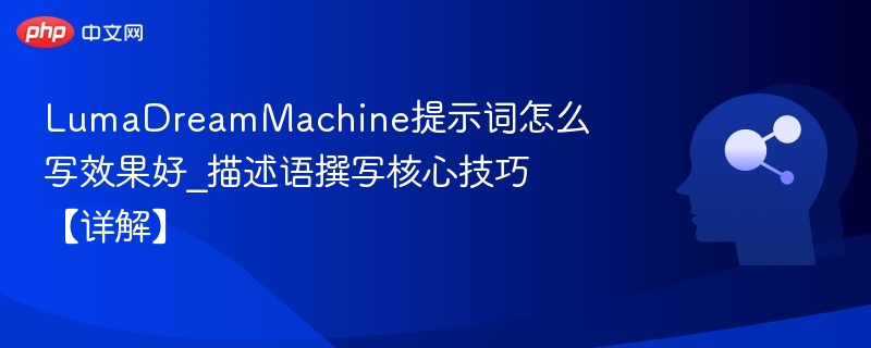 LumaDreamMachine提示词怎么写效果好_描述语撰写核心技巧【详解】