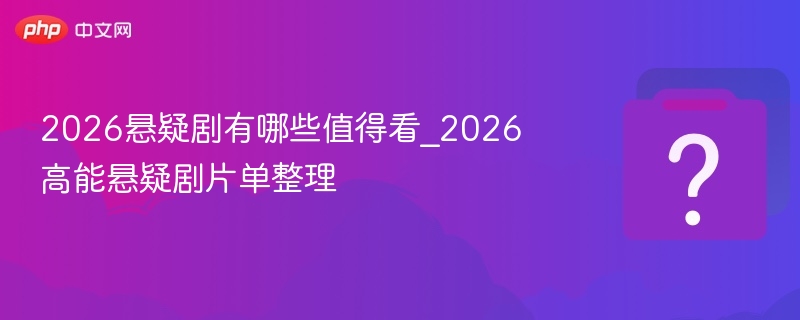 2026悬疑剧有哪些值得看_2026高能悬疑剧片单整理