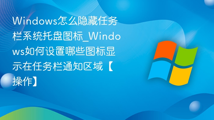 Windows怎么隐藏任务栏系统托盘图标_Windows如何设置哪些图标显示在任务栏通知区域【操作】