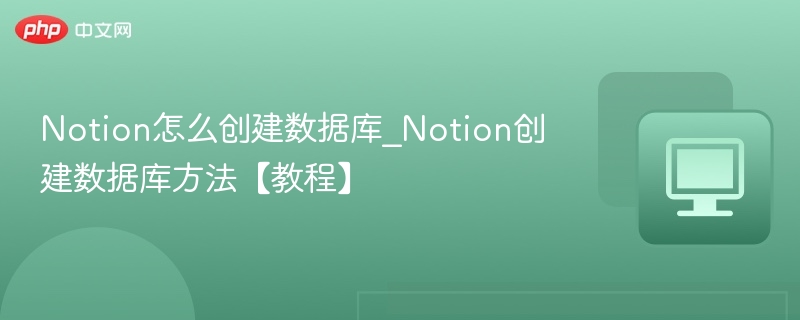 Notion怎么创建数据库_Notion创建数据库方法【教程】
