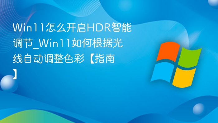 Win11怎么开启HDR智能调节_Win11如何根据光线自动调整色彩【指南】