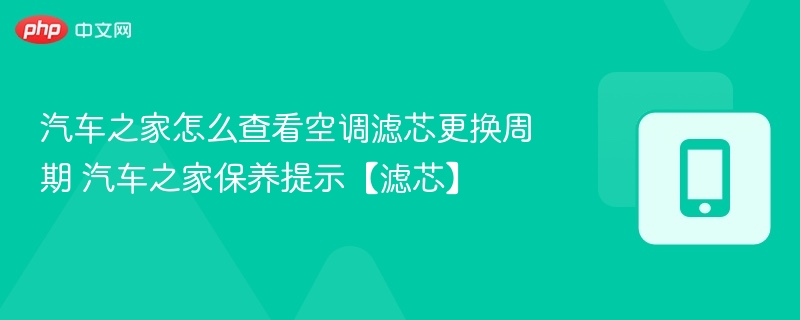 汽车之家怎么查看空调滤芯更换周期 汽车之家保养提示【滤芯】