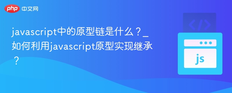 JavaScript原型链是什么？如何用原型继承？