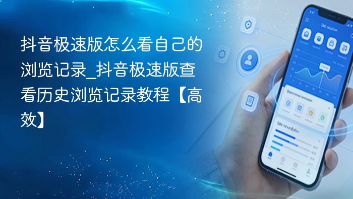 抖音极速版怎么看自己的浏览记录_抖音极速版查看历史浏览记录教程【高效】