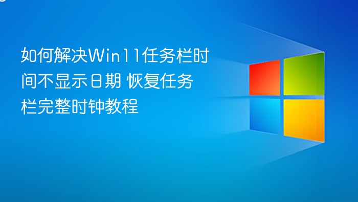 如何解决Win11任务栏时间不显示日期 恢复任务栏完整时钟教程