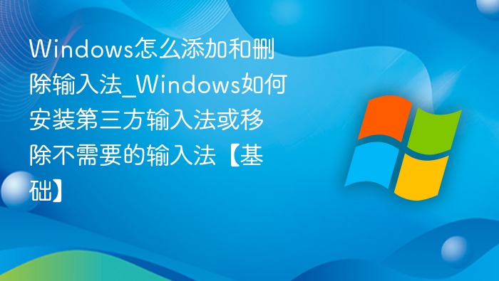 Windows怎么添加和删除输入法_Windows如何安装第三方输入法或移除不需要的输入法【基础】