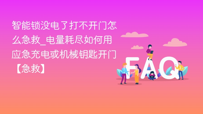 智能锁没电了打不开门怎么急救_电量耗尽如何用应急充电或机械钥匙开门【急救】