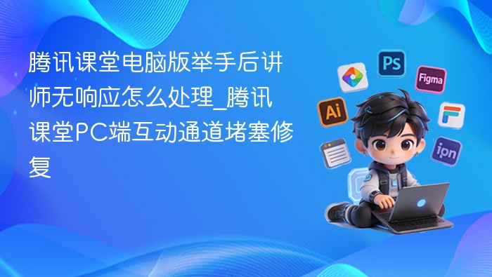 腾讯课堂举手无响应怎么解决