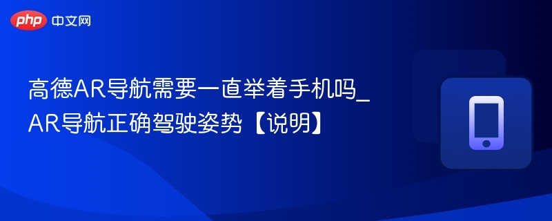 AR导航真的要一直举手机吗？正确使用方法揭秘