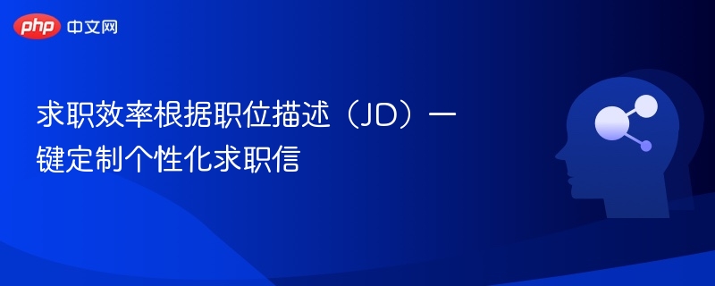 求职效率根据职位描述(JD)一键定制个性化求职信
