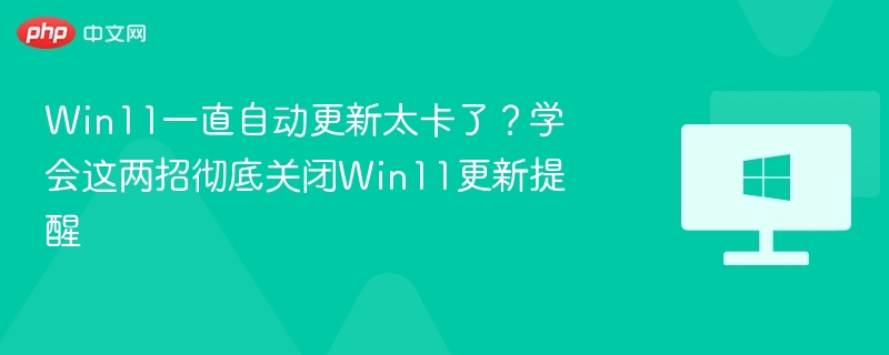 Win11更新卡顿？两招关闭更新提示