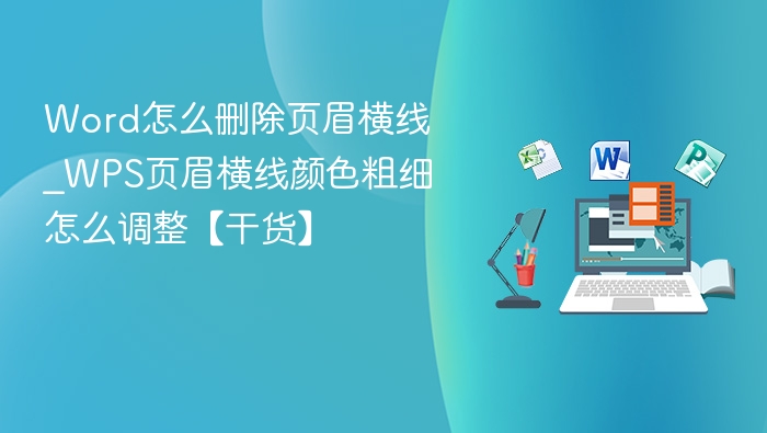 Word怎么删除页眉横线_WPS页眉横线颜色粗细怎么调整【干货】