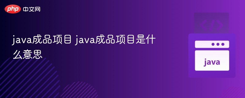 Java成品项目是什么？快速开发必备