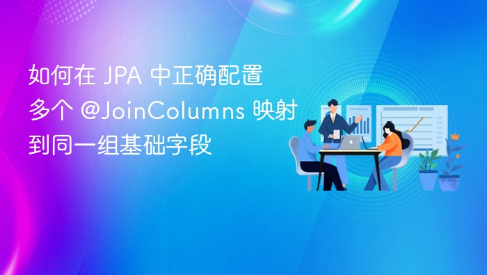 如何在 JPA 中正确配置多个 @JoinColumns 映射到同一组基础字段
