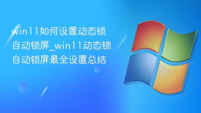 Win11动态锁设置教程及使用技巧