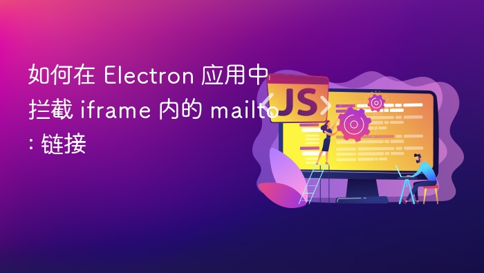 如何在 Electron 应用中拦截 iframe 内的 mailto: 链接
