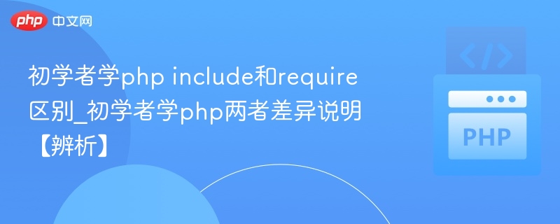 初学者学php include和require区别_初学者学php两者差异说明【辨析】