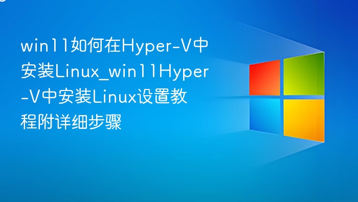 Win11安装LinuxHyper-V教程详解
