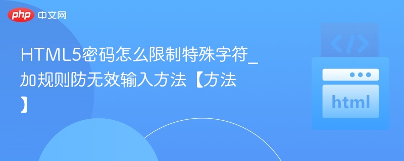 HTML5密码怎么限制特殊字符_加规则防无效输入方法【方法】