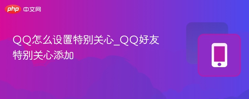 QQ特别关心设置与添加方法详解